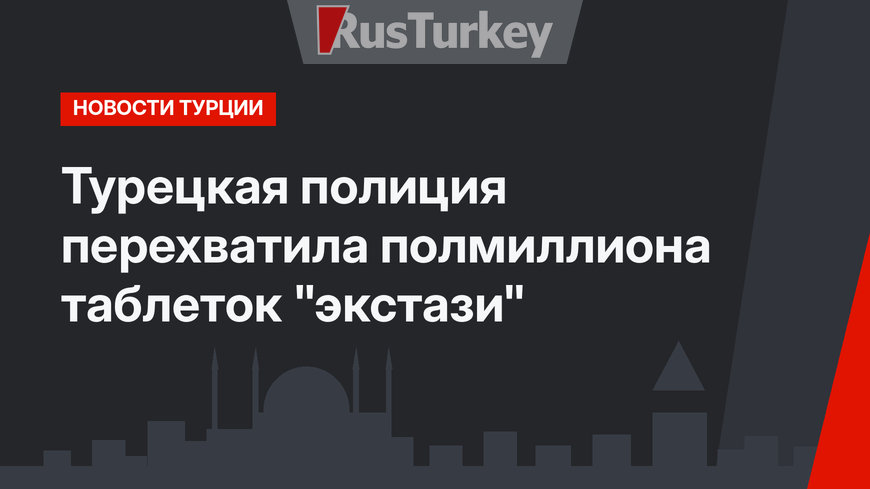 Турецкая полиция перехватила полмиллиона таблеток "экстази"