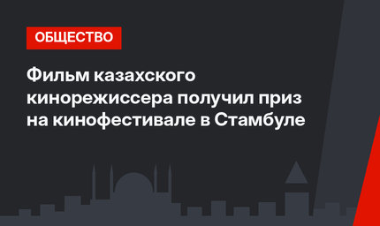 Фильм казахского кинорежиссера получил приз на кинофестивале в Стамбуле