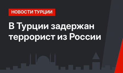В Турции задержан террорист из России