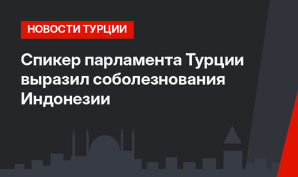 Спикер парламента Турции выразил соболезнования Индонезии