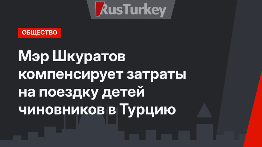 Мэр Шкуратов компенсирует затраты на поездку детей чиновников в Турцию 