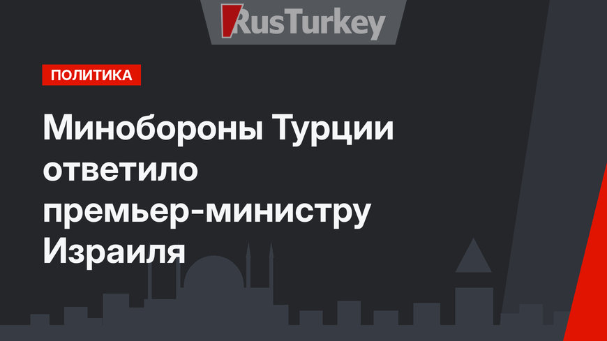 Минобороны Турции ответило премьер-министру Израиля