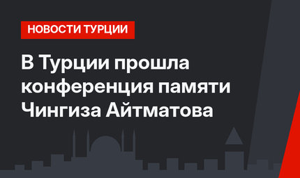 В Турции прошла конференция памяти Чингиза Айтматова