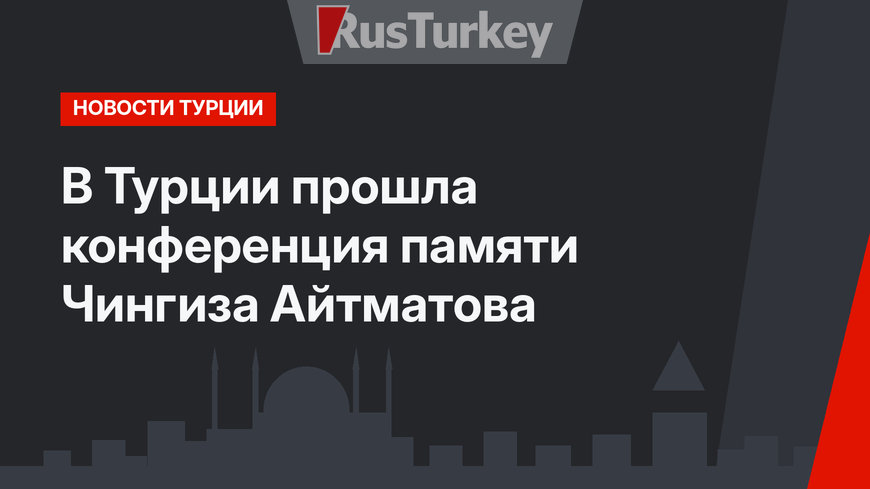 В Турции прошла конференция памяти Чингиза Айтматова