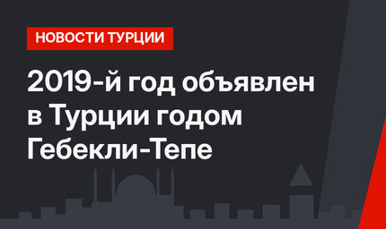 2019-й год объявлен в Турции годом Гебекли-Тепе