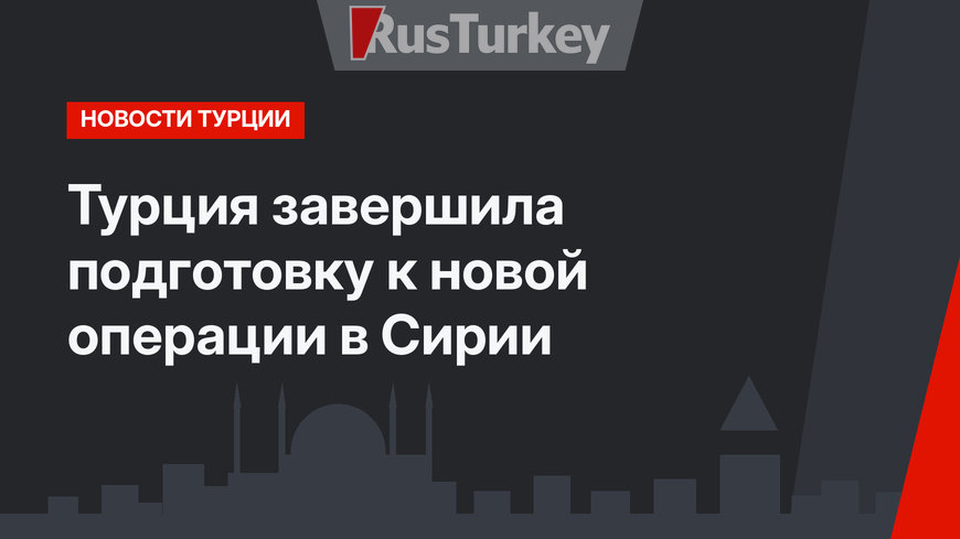 Турция завершила подготовку к новой операции в Сирии