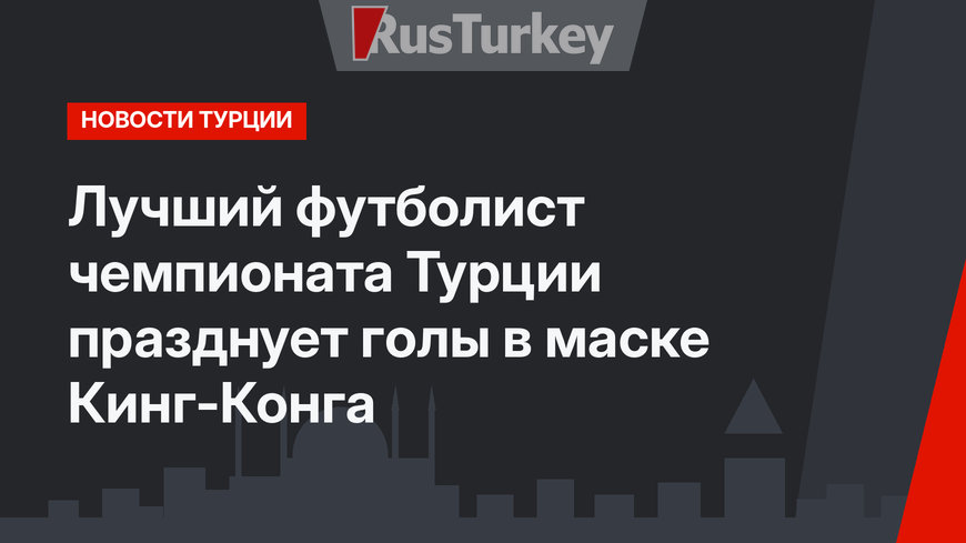 Лучший футболист чемпионата Турции празднует голы в маске Кинг-Конга