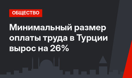 Минимальный размер оплаты труда в Турции вырос на 26%