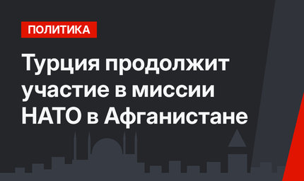 Турция продолжит участие в миссии НАТО в Афганистане