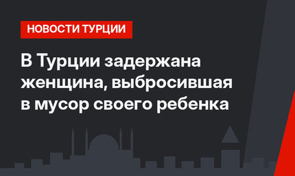 В Турции задержана женщина, выбросившая в мусор своего ребенка