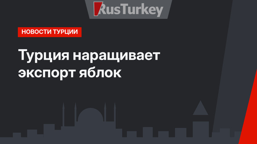 Турция наращивает экспорт яблок