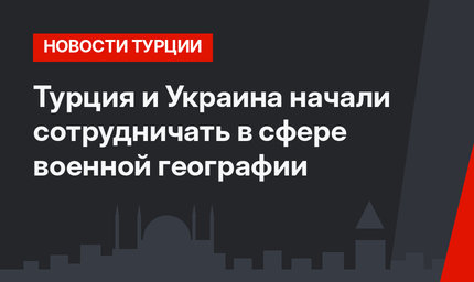 Турция и Украина начали сотрудничать в сфере военной географии