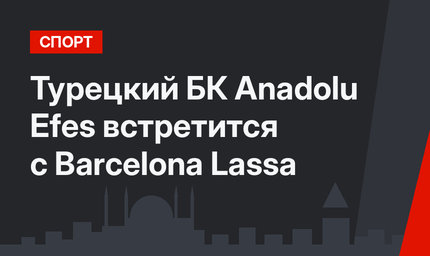 Турецкий БК Anadolu Efes встретится с Barcelona Lassa