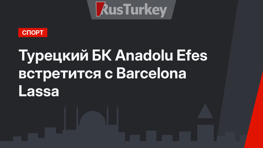 Турецкий БК Anadolu Efes встретится с Barcelona Lassa