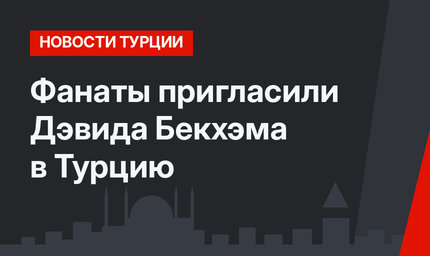 Фанаты пригласили Дэвида Бекхэма в Турцию