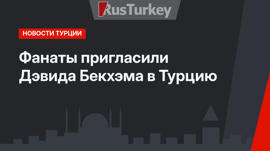 Фанаты пригласили Дэвида Бекхэма в Турцию