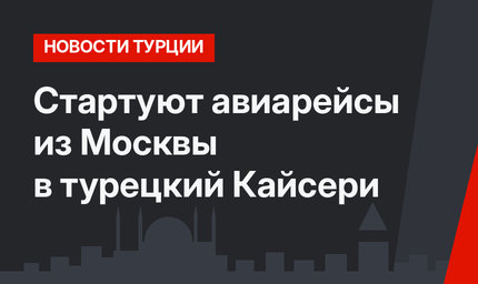 Стартуют авиарейсы из Москвы в турецкий Кайсери