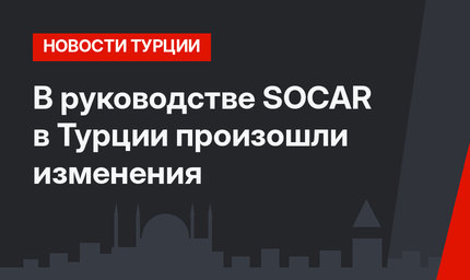 В руководстве  SOCAR в Турции произошли изменения