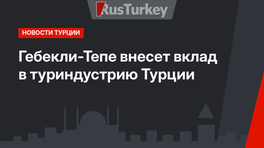 Гебекли-Тепе внесет вклад в туриндустрию Турции