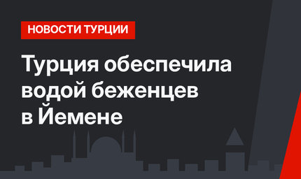 Турция обеспечила водой беженцев в Йемене