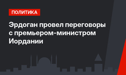 Эрдоган провел переговоры с премьером-министром Иордании