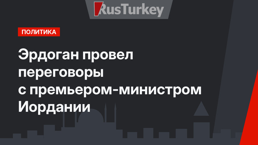 Эрдоган провел переговоры с премьером-министром Иордании