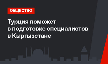 Турция поможет в подготовке специалистов в Кыргызстане