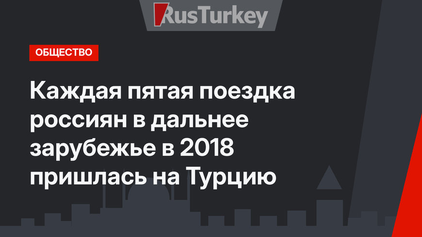 Каждая пятая поездка россиян в дальнее зарубежье в 2018 пришлась на Турцию