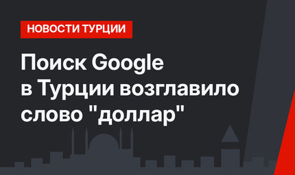 Поиск Google в Турции возглавило слово "доллар"