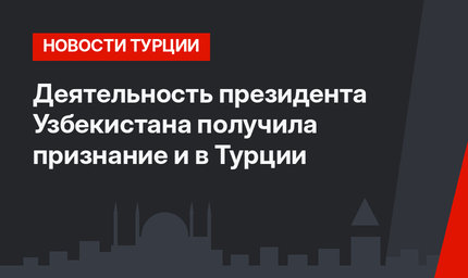 Деятельность президента Узбекистана получила признание и в Турции
