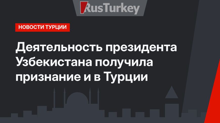 Деятельность президента Узбекистана получила признание и в Турции