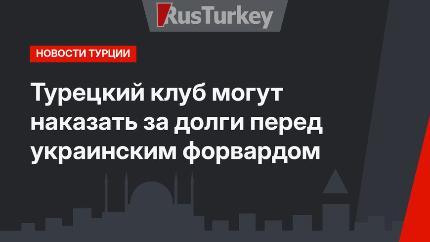 Турецкий клуб могут наказать за долги перед украинским форвардом