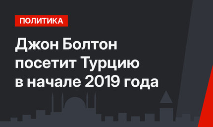 Джон Болтон посетит Турцию в начале 2019 года