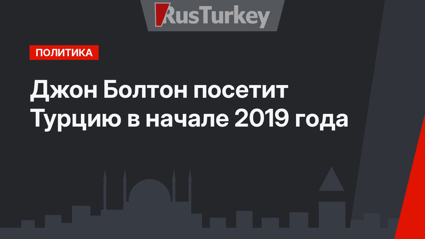 Джон Болтон посетит Турцию в начале 2019 года