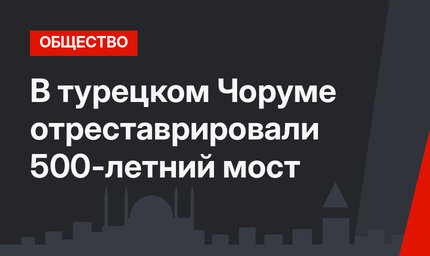 В турецком Чоруме отреставрировали 500-летний мост 