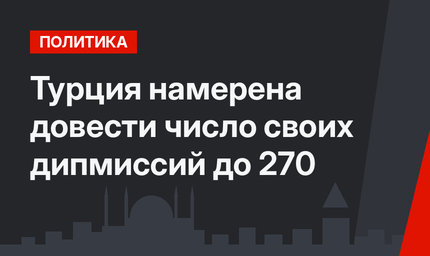 Турция намерена довести число своих дипмиссий до 270