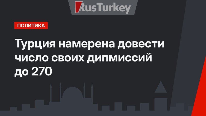 Турция намерена довести число своих дипмиссий до 270