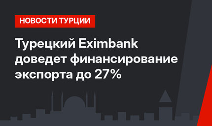 Турецкий Eximbank доведет финансирование экспорта до 27%
