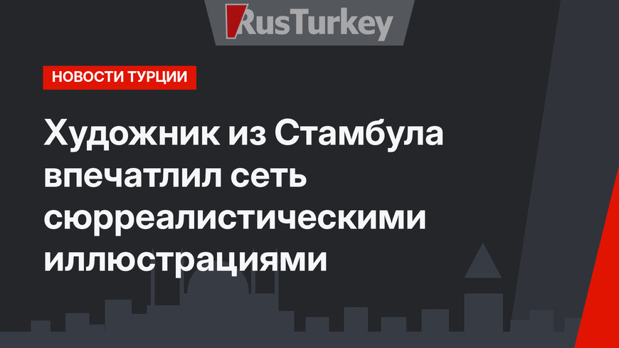 Художник из Стамбула впечатлил сеть сюрреалистическими иллюстрациями