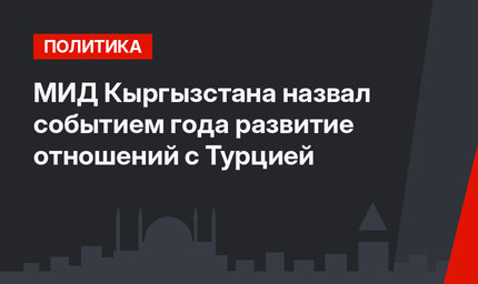 МИД Кыргызстана назвал событием года развитие отношений с Турцией