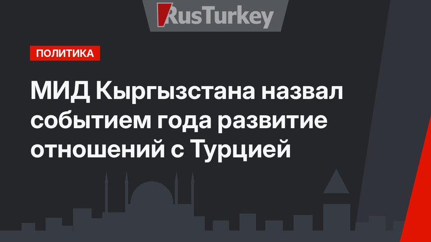 МИД Кыргызстана назвал событием года развитие отношений с Турцией