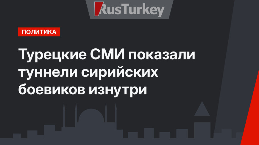 Турецкие СМИ показали туннели сирийских боевиков изнутри