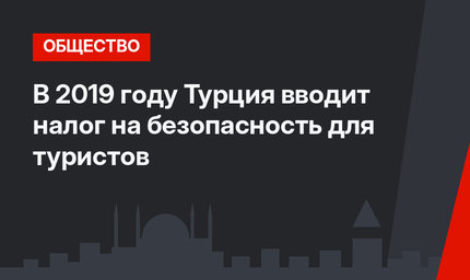 В 2019 году Турция вводит налог на безопасность для туристов