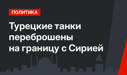 Турецкие танки переброшены на границу с Сирией