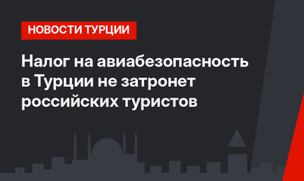 Налог на авиабезопасность в Турции не затронет российских туристов