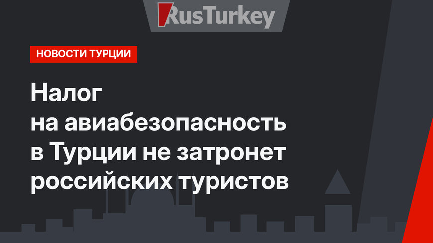 Налог на авиабезопасность в Турции не затронет российских туристов