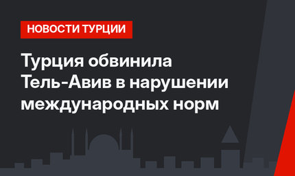 Турция обвинила Тель-Авив в нарушении международных норм