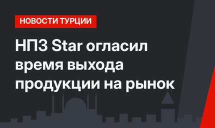 НПЗ Star огласил время выхода продукции на рынок