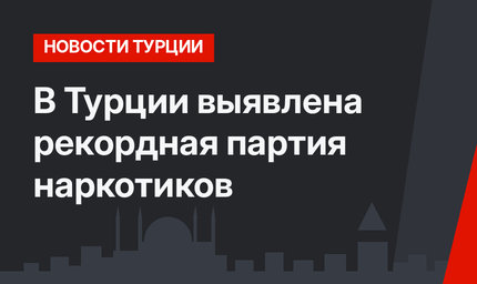 В Турции выявлена рекордная партия наркотиков