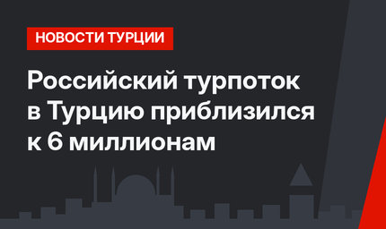Российский турпоток в Турцию приблизился к 6 миллионам